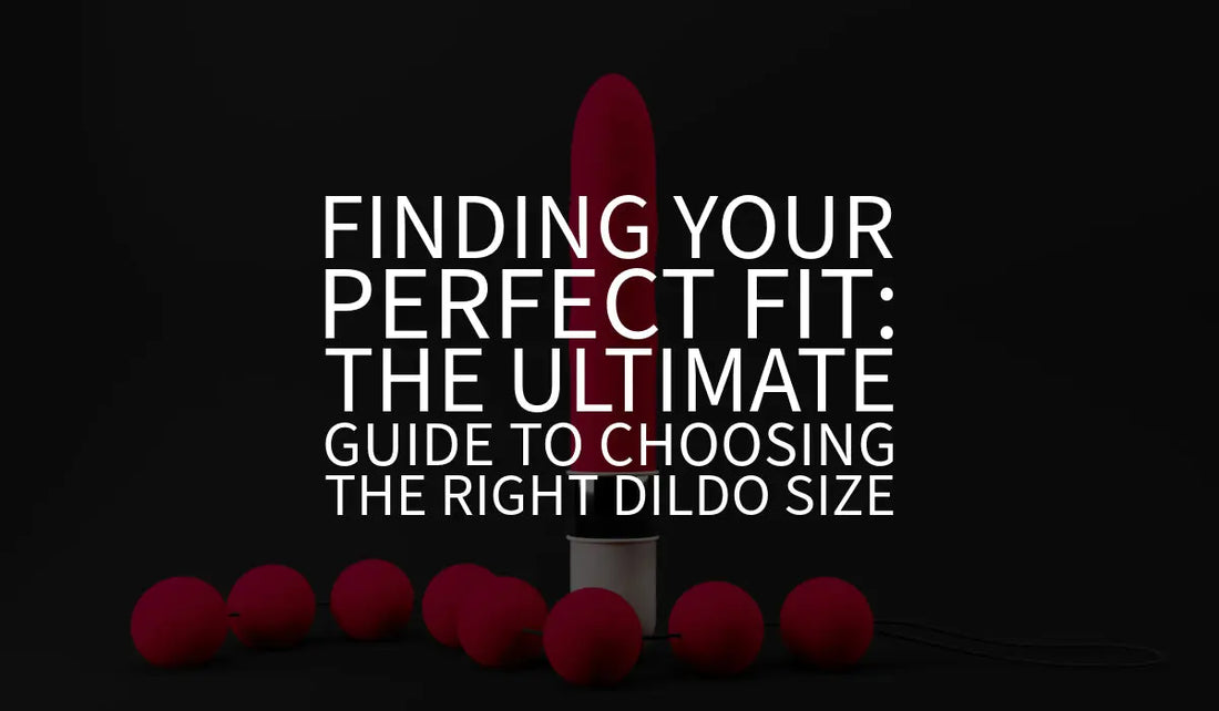 Finding Your Perfect Fit: The Ultimate Guide to Choosing the Right Dildo Size 