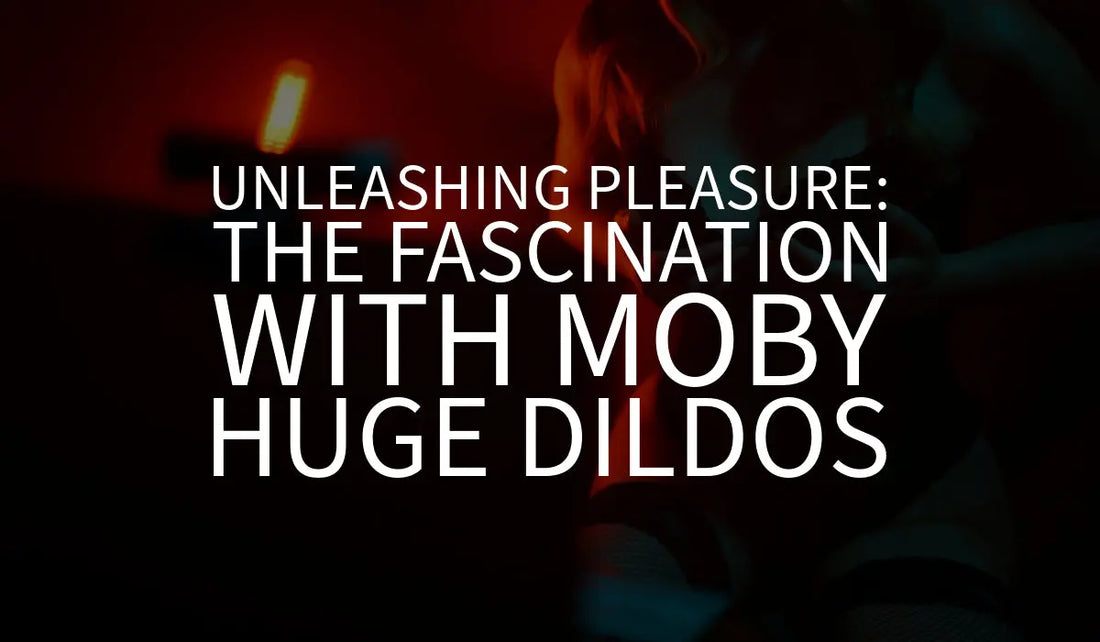 Unleashing Pleasure: The Fascination with Moby Huge Dildos 